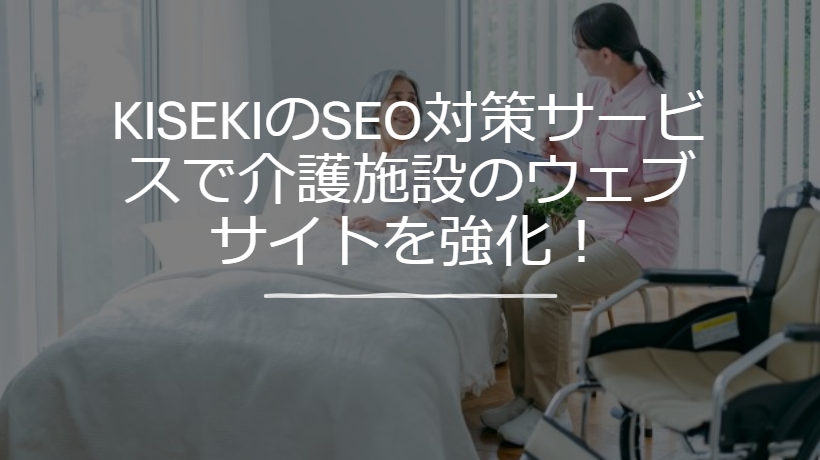 KISEKIのSEO対策サービスで介護施設のウェブサイトを強化！