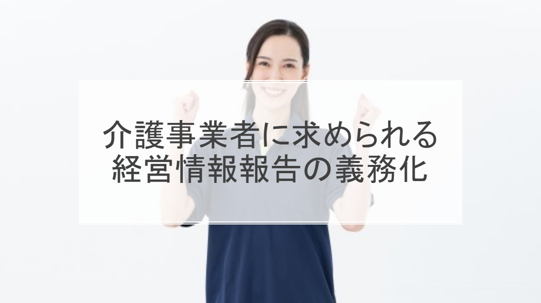 介護事業者に求められる経営情報報告の義務化